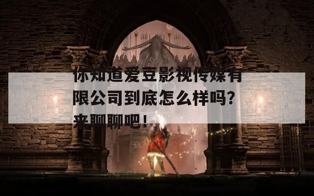 你知道爱豆影视传媒有限公司到底怎么样吗？来聊聊吧！