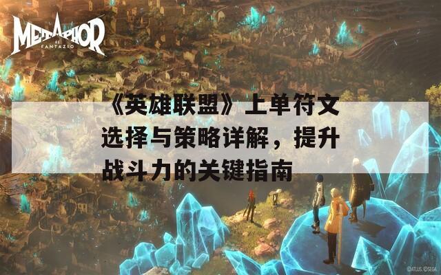 《英雄联盟》上单符文选择与策略详解，提升战斗力的关键指南