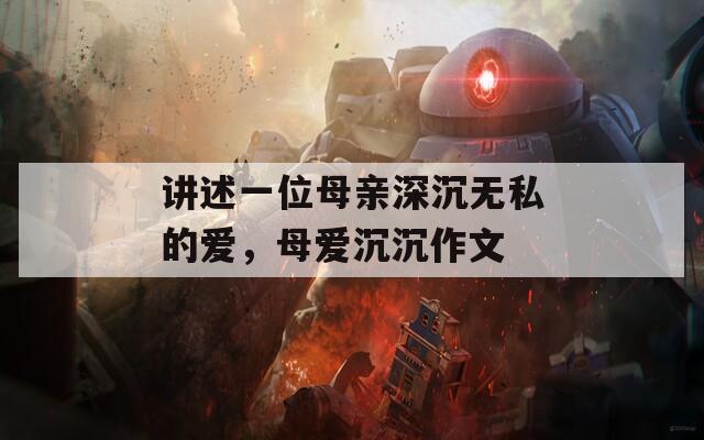 讲述一位母亲深沉无私的爱，母爱沉沉作文