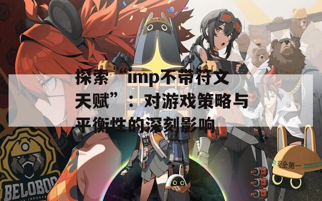 探索“imp不带符文天赋”：对游戏策略与平衡性的深刻影响