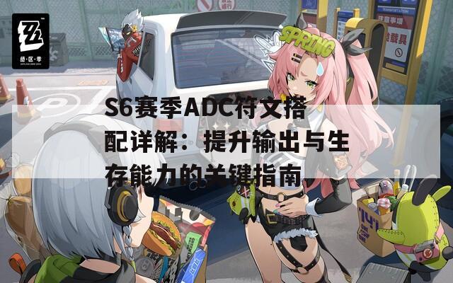 S6赛季ADC符文搭配详解：提升输出与生存能力的关键指南