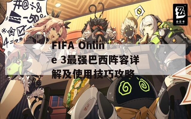 FIFA Online 3最强巴西阵容详解及使用技巧攻略