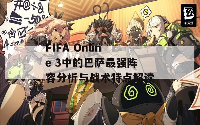 FIFA Online 3中的巴萨最强阵容分析与战术特点解读