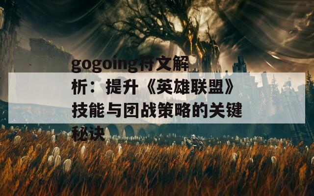 gogoing符文解析：提升《英雄联盟》技能与团战策略的关键秘诀