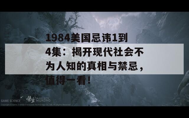 1984美国忌讳1到4集：揭开现代社会不为人知的真相与禁忌，值得一看！