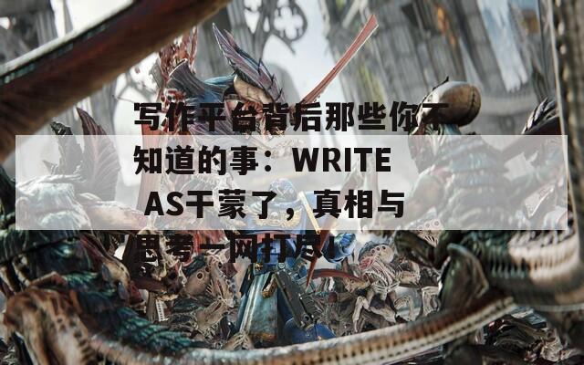 写作平台背后那些你不知道的事：WRITE AS干蒙了，真相与思考一网打尽！