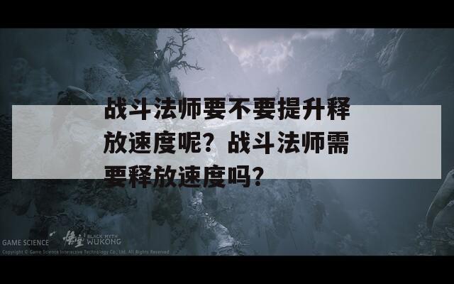 战斗法师要不要提升释放速度呢？战斗法师需要释放速度吗？