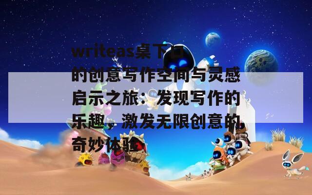 writeas桌下口的创意写作空间与灵感启示之旅：发现写作的乐趣，激发无限创意的奇妙体验