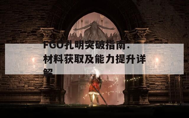 FGO孔明突破指南：材料获取及能力提升详解