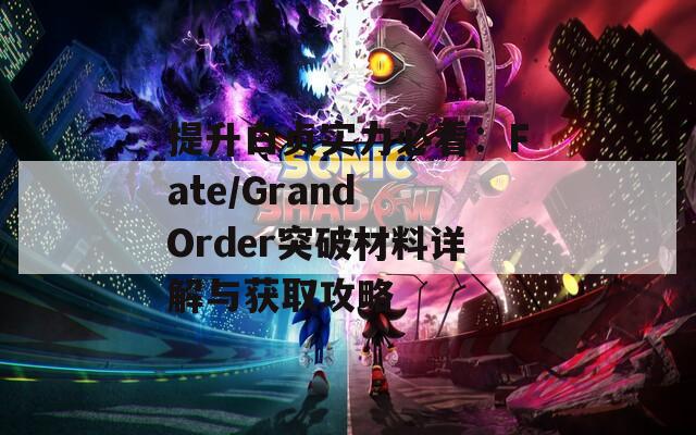 提升白贞实力必看：Fate/Grand Order突破材料详解与获取攻略