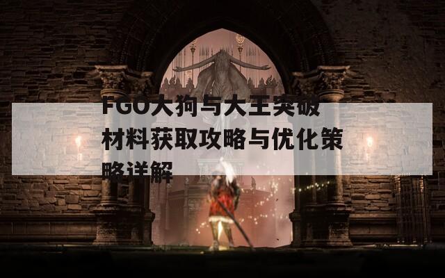 FGO大狗与大王突破材料获取攻略与优化策略详解