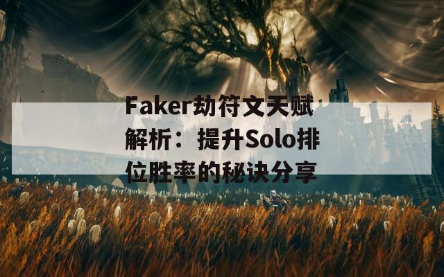 Faker劫符文天赋解析：提升Solo排位胜率的秘诀分享