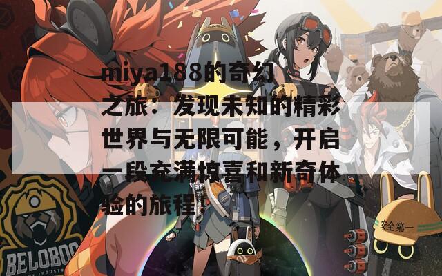 miya188的奇幻之旅：发现未知的精彩世界与无限可能，开启一段充满惊喜和新奇体验的旅程！