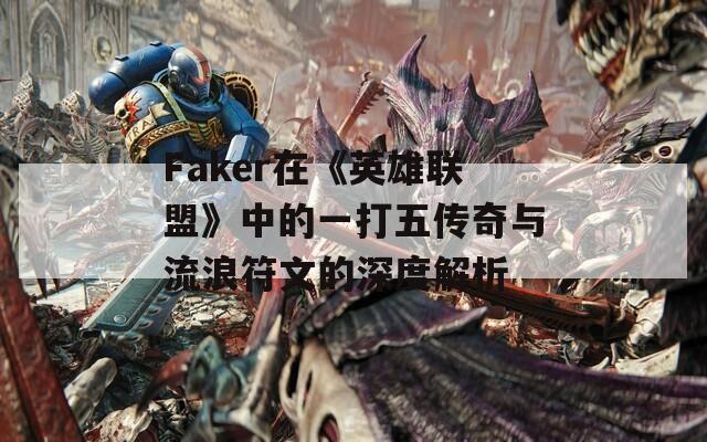 Faker在《英雄联盟》中的一打五传奇与流浪符文的深度解析