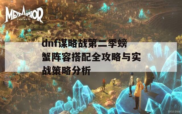 dnf谋略战第二季螃蟹阵容搭配全攻略与实战策略分析