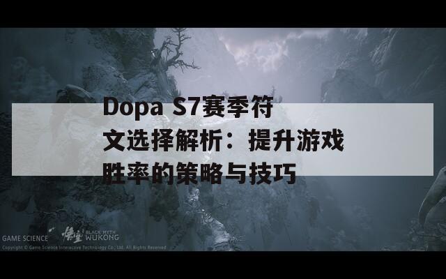 Dopa S7赛季符文选择解析：提升游戏胜率的策略与技巧