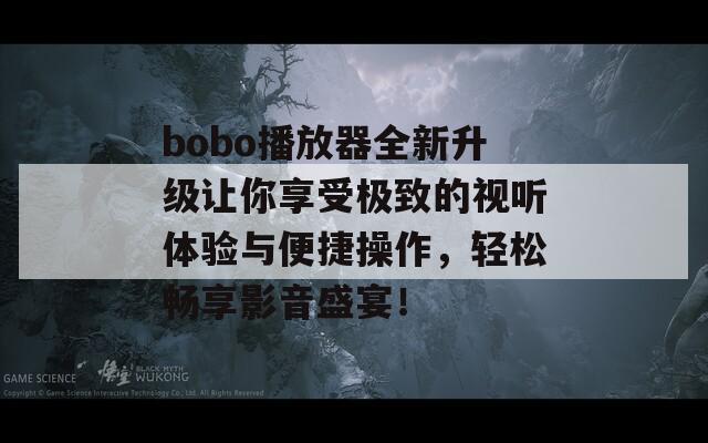 bobo播放器全新升级让你享受极致的视听体验与便捷操作，轻松畅享影音盛宴！