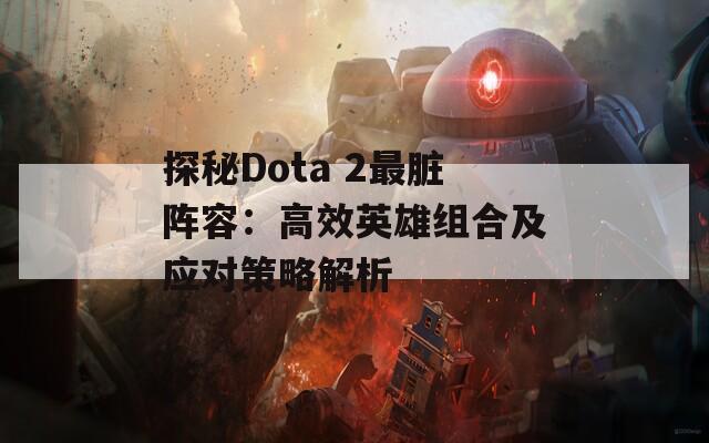 探秘Dota 2最脏阵容：高效英雄组合及应对策略解析