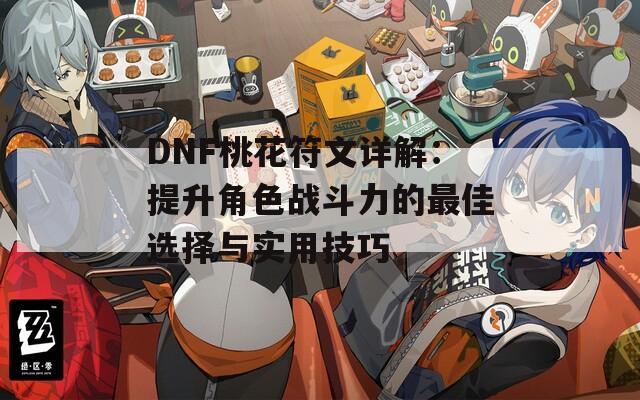 DNF桃花符文详解：提升角色战斗力的最佳选择与实用技巧