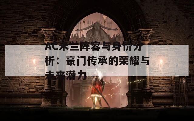 AC米兰阵容与身价分析：豪门传承的荣耀与未来潜力