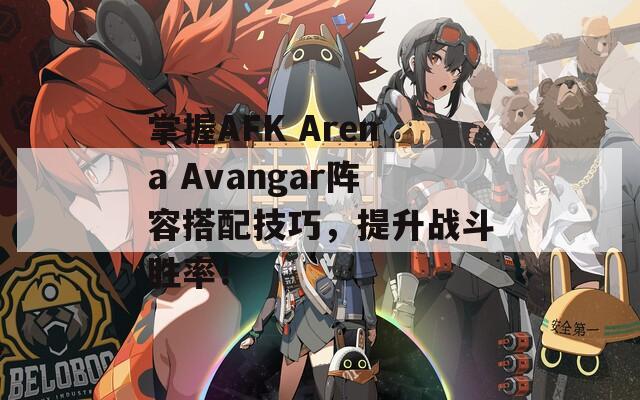 掌握AFK Arena Avangar阵容搭配技巧，提升战斗胜率！