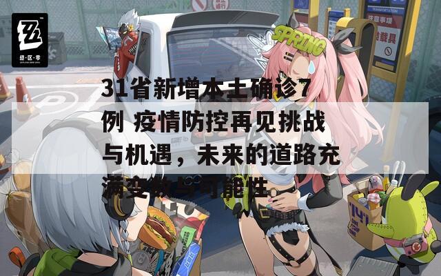 31省新增本土确诊7例 疫情防控再见挑战与机遇，未来的道路充满变数与可能性