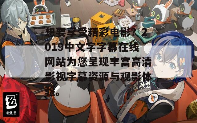 想要享受精彩电影？2019中文字字幕在线网站为您呈现丰富高清影视字幕资源与观影体验。