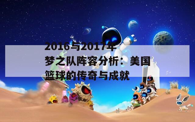 2016与2017年梦之队阵容分析：美国篮球的传奇与成就