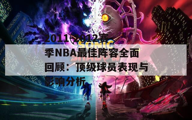 2011-2012赛季NBA最佳阵容全面回顾：顶级球员表现与影响分析