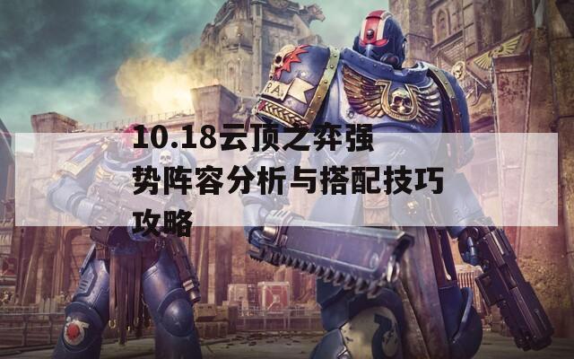 10.18云顶之弈强势阵容分析与搭配技巧攻略