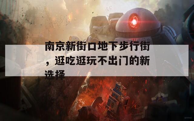 南京新街口地下步行街，逛吃逛玩不出门的新选择