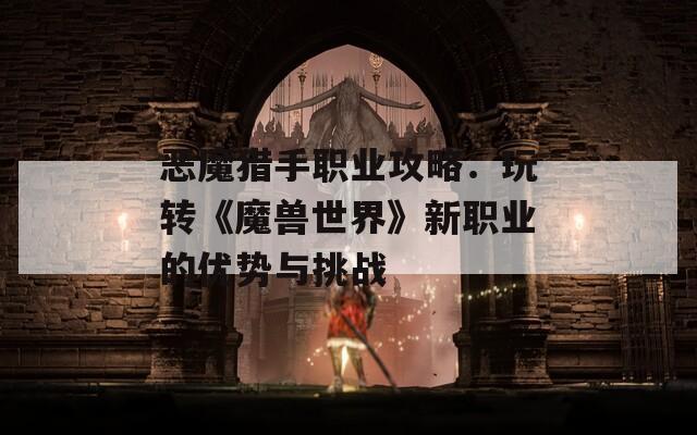 恶魔猎手职业攻略：玩转《魔兽世界》新职业的优势与挑战