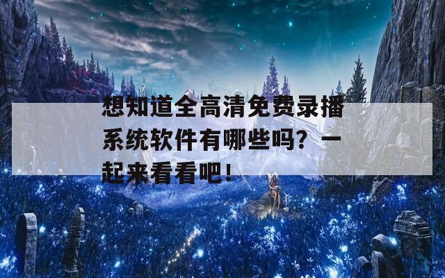 想知道全高清免费录播系统软件有哪些吗？一起来看看吧！