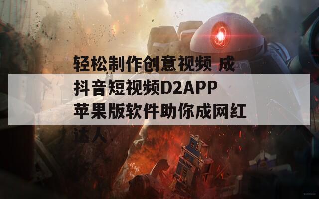 轻松制作创意视频 成抖音短视频D2APP苹果版软件助你成网红达人