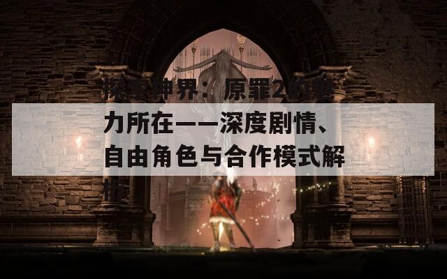 探索神界：原罪2的魅力所在——深度剧情、自由角色与合作模式解析