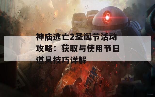 神庙逃亡2圣诞节活动攻略：获取与使用节日道具技巧详解