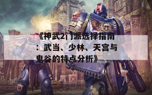 《神武2门派选择指南：武当、少林、天宫与鬼谷的特点分析》