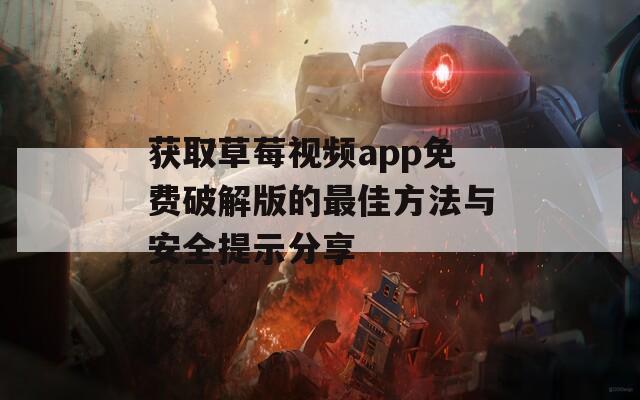 获取草莓视频app免费破解版的最佳方法与安全提示分享