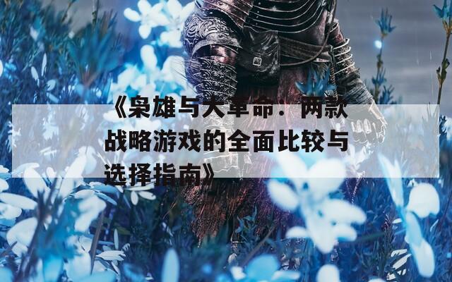 《枭雄与大革命：两款战略游戏的全面比较与选择指南》