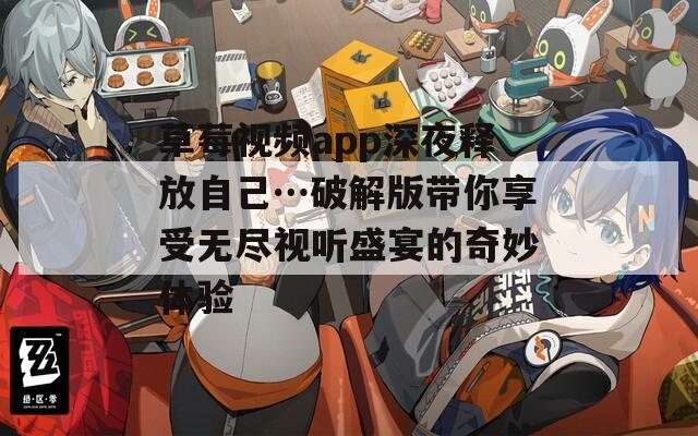 草莓视频app深夜释放自己…破解版带你享受无尽视听盛宴的奇妙体验