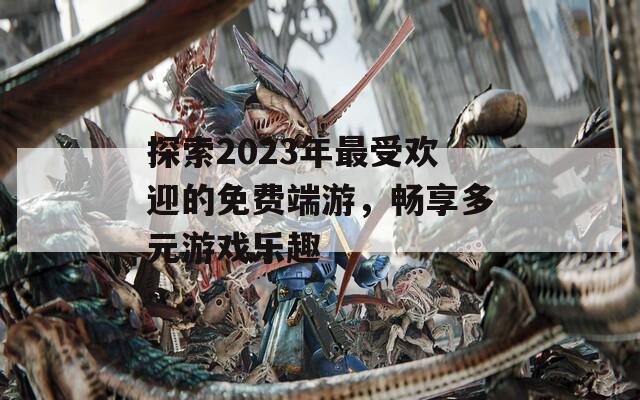 探索2023年最受欢迎的免费端游，畅享多元游戏乐趣