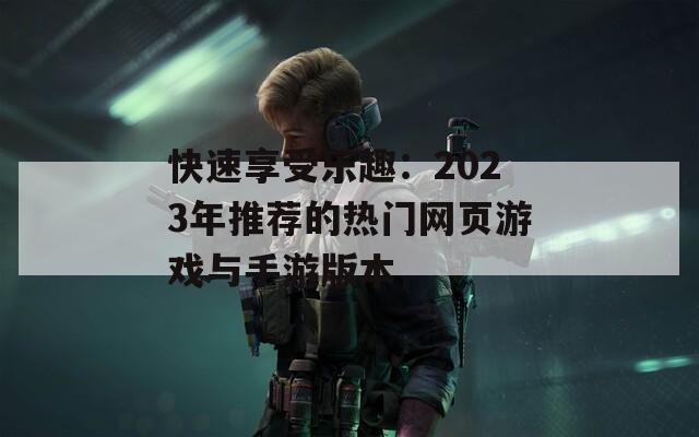 快速享受乐趣：2023年推荐的热门网页游戏与手游版本