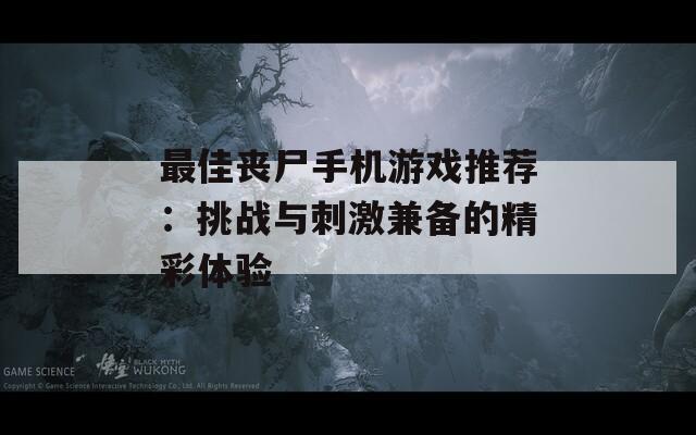 最佳丧尸手机游戏推荐：挑战与刺激兼备的精彩体验