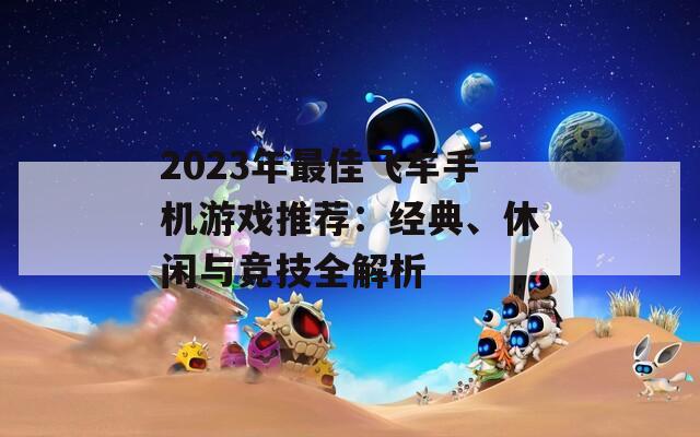 2023年最佳飞车手机游戏推荐：经典、休闲与竞技全解析