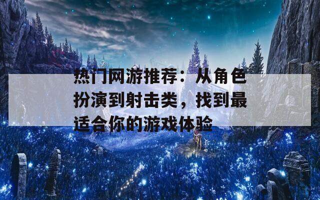 热门网游推荐：从角色扮演到射击类，找到最适合你的游戏体验