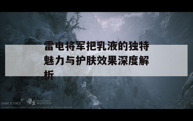 雷电将军把乳液的独特魅力与护肤效果深度解析