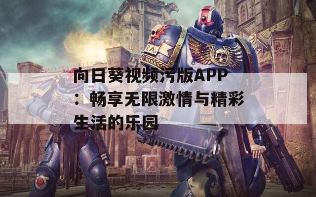 向日葵视频污版APP：畅享无限激情与精彩生活的乐园