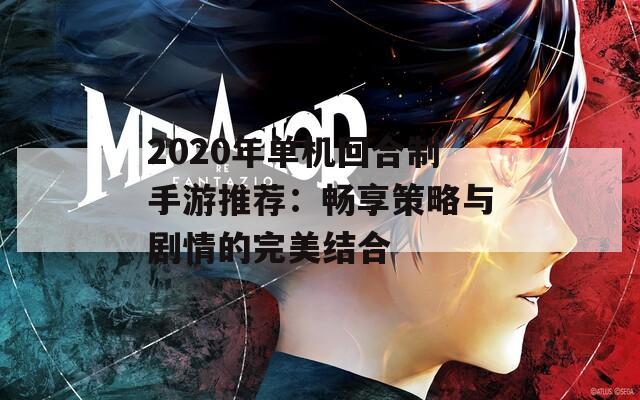 2020年单机回合制手游推荐：畅享策略与剧情的完美结合