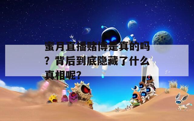 蜜月直播赌博是真的吗？背后到底隐藏了什么真相呢？