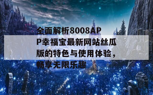 全面解析8008APP幸福宝最新网站丝瓜版的特色与使用体验，畅享无限乐趣